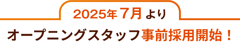 2025年7月よりオープニングスタッフ事前採用開始！